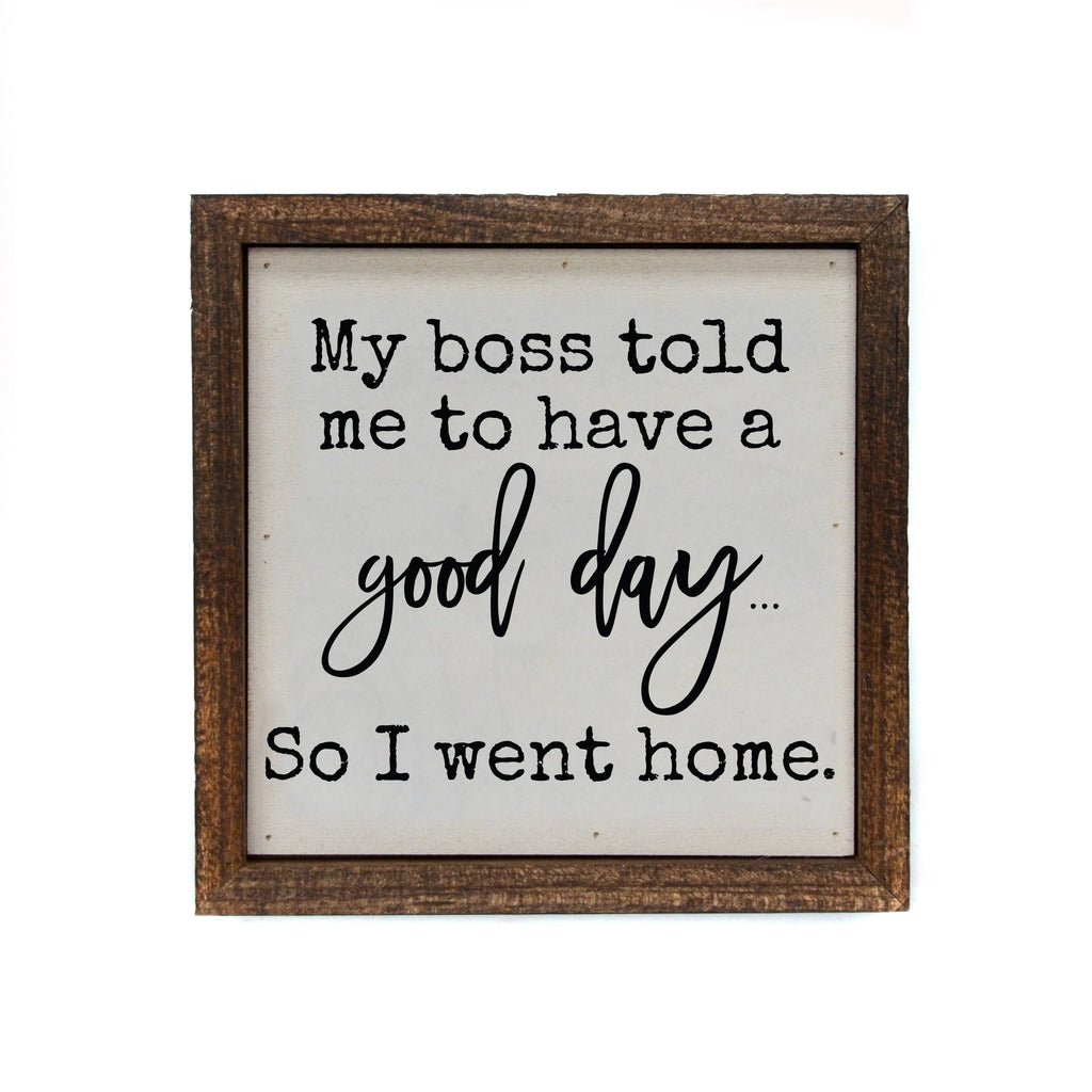 6x6 My Boss Told Me To Have A Good Day So I Went Home Wood Sign