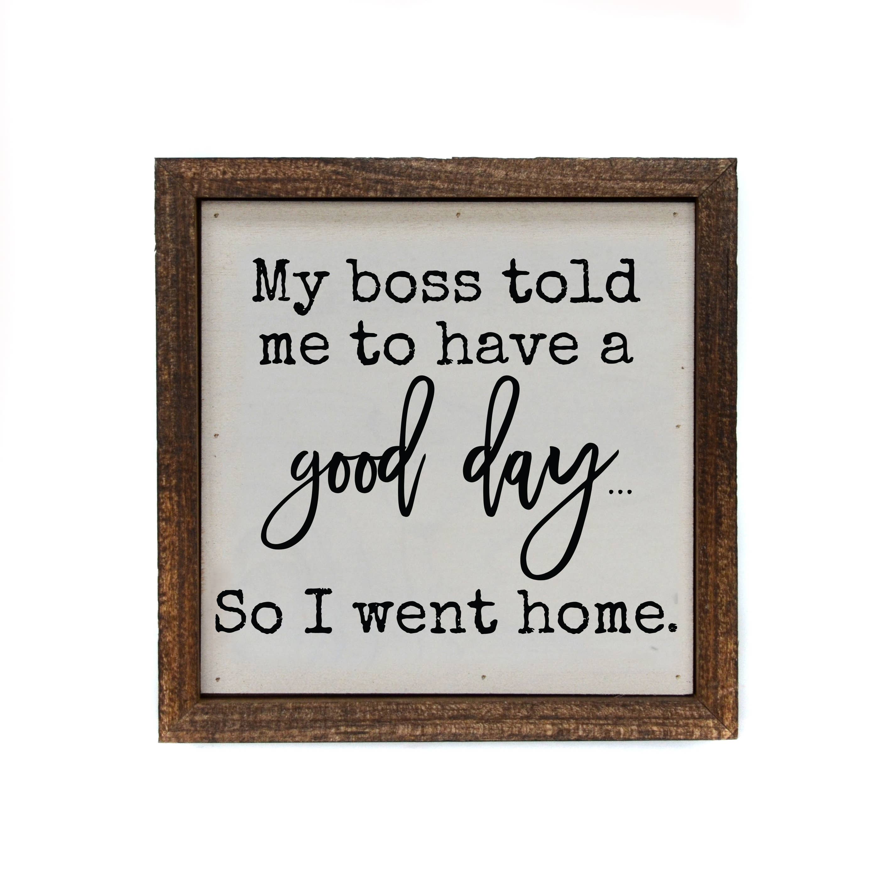 6x6 My Boss Told Me To Have A Good Day So I Went Home Wood Sign
