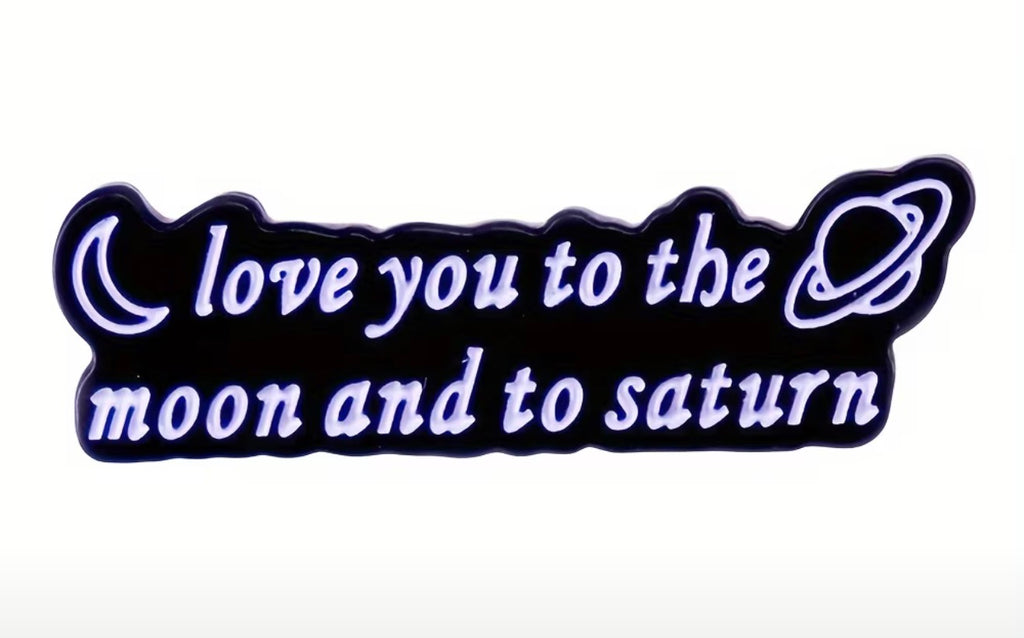 Love you to the Moon and to Saturn T.S. Pin / Brooch