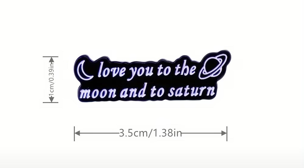 Love you to the Moon and to Saturn T.S. Pin / Brooch