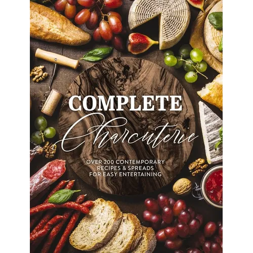 Complete Charcuterie: Over 200 Contemporary Spreads for Easy Entertaining (Charcuterie, Serving Boards, Platters, Entertaining) - Hardcover