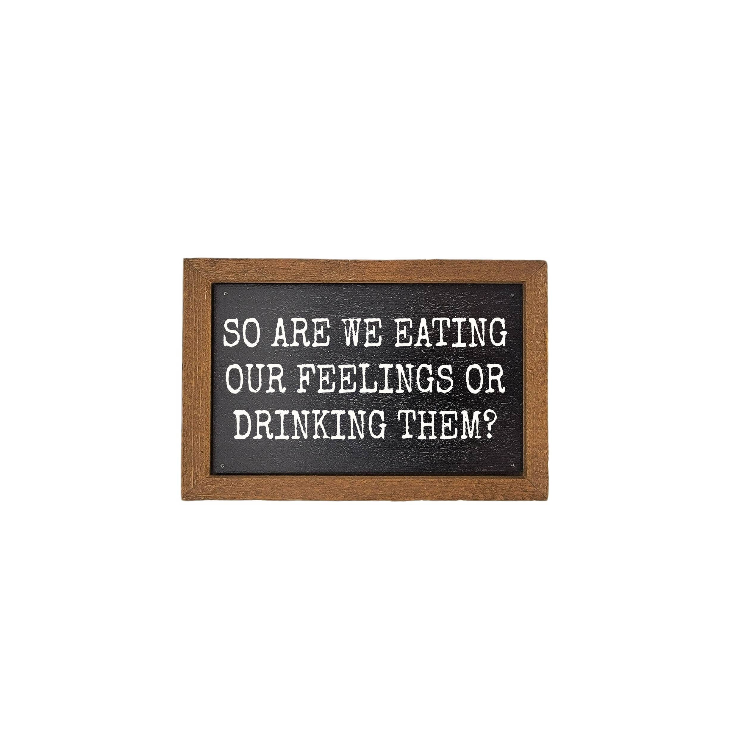 Are We Eating Our Feelings Or Drinking Them Small Wood Sign