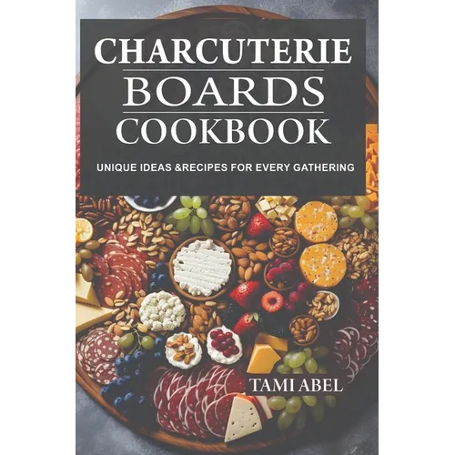 Charcuterie Boards Cookbook: Unique Ideas & Recipes For Every Gathering - Paperback